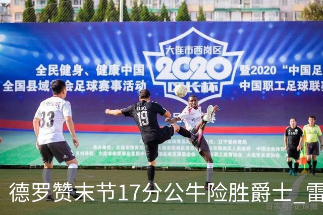 德罗赞末节17分公牛险胜爵士 雷霆力克开拓者